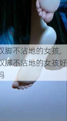 双脚不沾地的女孩,双脚不沾地的女孩好吗