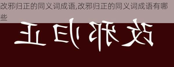 改邪归正的同义词成语,改邪归正的同义词成语有哪些