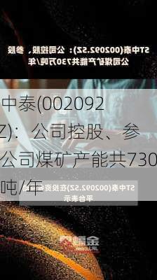 ST中泰(002092.SZ)：公司控股、参股公司煤矿产能共730万吨/年