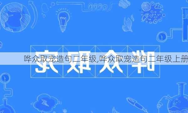 哗众取宠造句二年级,哗众取宠造句二年级上册