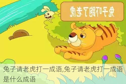 兔子请老虎打一成语,兔子请老虎打一成语是什么成语