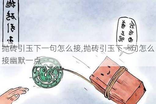 抛砖引玉下一句怎么接,抛砖引玉下一句怎么接幽默一点