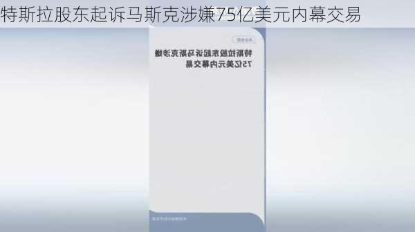 特斯拉股东起诉马斯克涉嫌75亿美元内幕交易