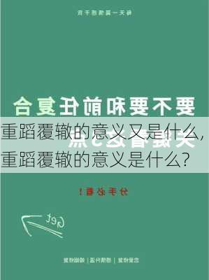 重蹈覆辙的意义又是什么,重蹈覆辙的意义是什么?