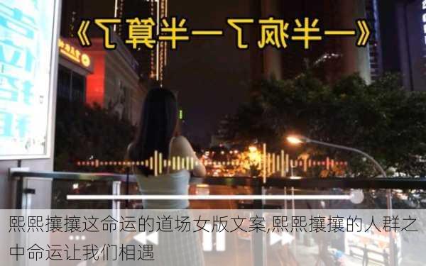 熙熙攘攘这命运的道场女版文案,熙熙攘攘的人群之中命运让我们相遇