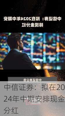 中信证券：拟在2024年中期安排现金分红