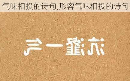 气味相投的诗句,形容气味相投的诗句