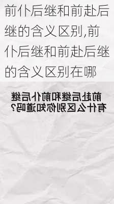 前仆后继和前赴后继的含义区别,前仆后继和前赴后继的含义区别在哪