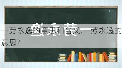 一劳永逸的意思和含义,一劳永逸的意思?