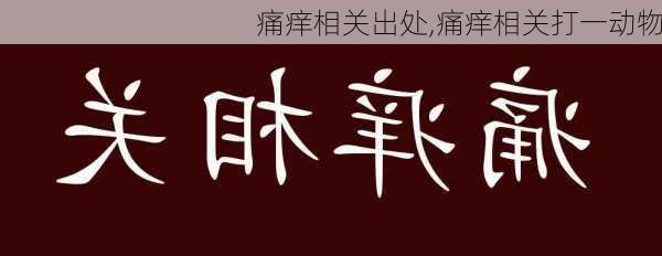 痛痒相关出处,痛痒相关打一动物