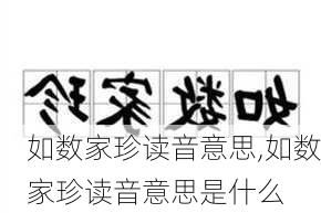 如数家珍读音意思,如数家珍读音意思是什么