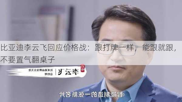 比亚迪李云飞回应价格战：跟打牌一样，能跟就跟，不要置气翻桌子