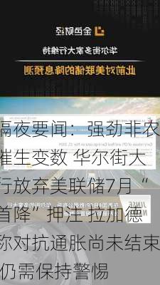 隔夜要闻：强劲非农催生变数 华尔街大行放弃美联储7月“首降”押注 拉加德称对抗通胀尚未结束 仍需保持警惕