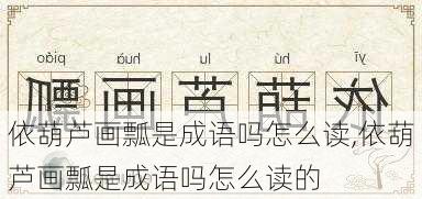 依葫芦画瓢是成语吗怎么读,依葫芦画瓢是成语吗怎么读的