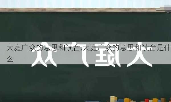 大庭广众的意思和读音,大庭广众的意思和读音是什么