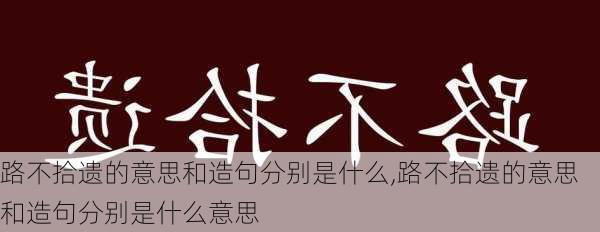 路不拾遗的意思和造句分别是什么,路不拾遗的意思和造句分别是什么意思