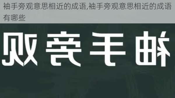 袖手旁观意思相近的成语,袖手旁观意思相近的成语有哪些