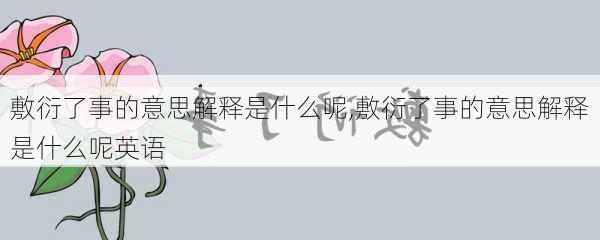 敷衍了事的意思解释是什么呢,敷衍了事的意思解释是什么呢英语