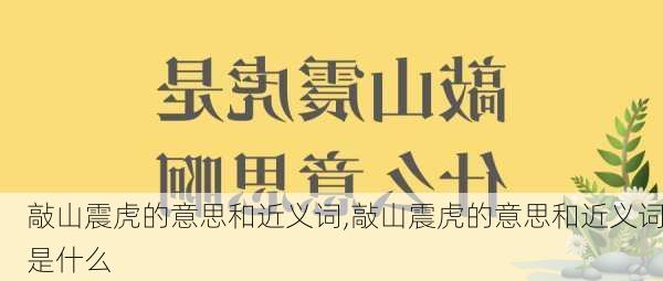 敲山震虎的意思和近义词,敲山震虎的意思和近义词是什么