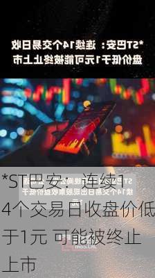 *ST巴安：连续14个交易日收盘价低于1元 可能被终止上市