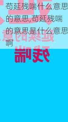 苟延残喘什么意思的意思,苟延残喘的意思是什么意思啊