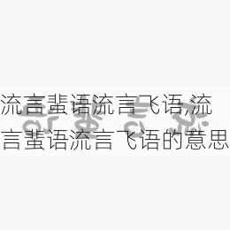 流言蜚语流言飞语,流言蜚语流言飞语的意思