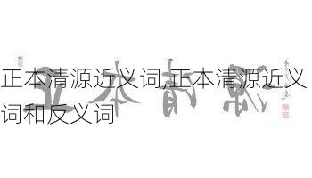 正本清源近义词,正本清源近义词和反义词