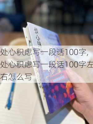 处心积虑写一段话100字,处心积虑写一段话100字左右怎么写