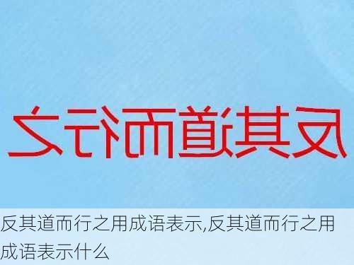 反其道而行之用成语表示,反其道而行之用成语表示什么