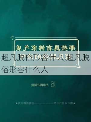 超凡脱俗形容什么,超凡脱俗形容什么人