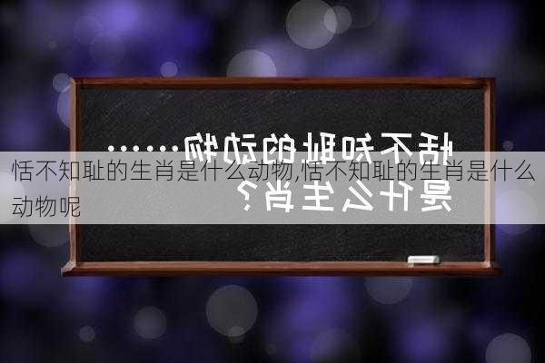 恬不知耻的生肖是什么动物,恬不知耻的生肖是什么动物呢