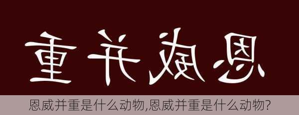 恩威并重是什么动物,恩威并重是什么动物?