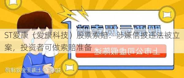 ST爱康（爱康科技）股票索赔：涉嫌信披违法被立案，投资者可做索赔准备