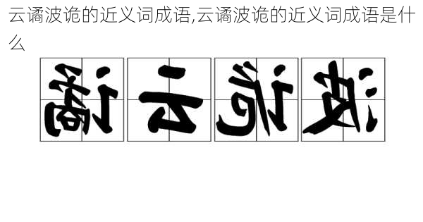 云谲波诡的近义词成语,云谲波诡的近义词成语是什么