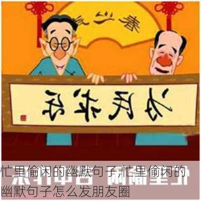 忙里偷闲的幽默句子,忙里偷闲的幽默句子怎么发朋友圈