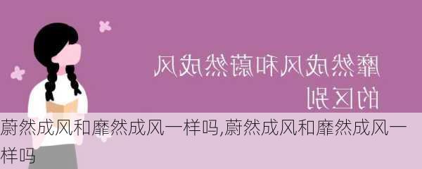 蔚然成风和靡然成风一样吗,蔚然成风和靡然成风一样吗