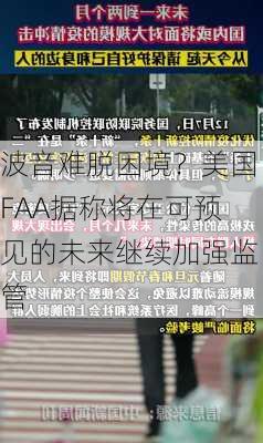 波音难脱困境？美国FAA据称将在可预见的未来继续加强监管