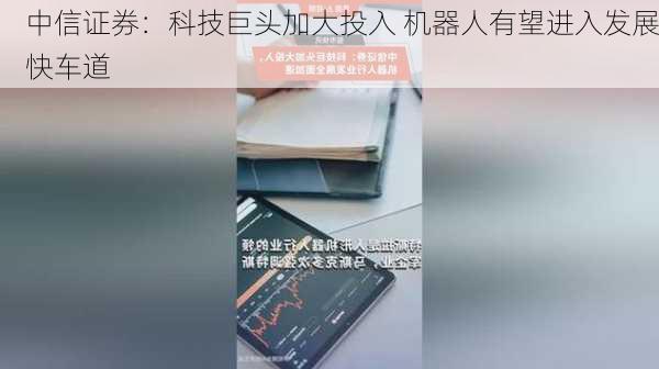 中信证券：科技巨头加大投入 机器人有望进入发展快车道