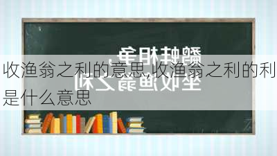 收渔翁之利的意思,收渔翁之利的利是什么意思