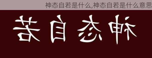 神态自若是什么,神态自若是什么意思