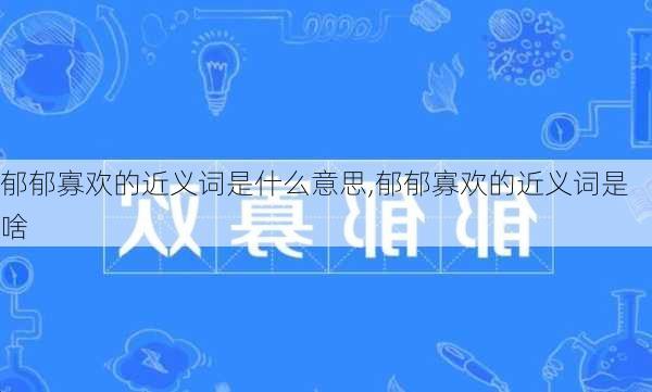 郁郁寡欢的近义词是什么意思,郁郁寡欢的近义词是啥