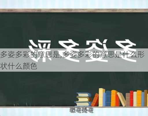 多姿多彩的意思是,多姿多彩的意思是什么形状什么颜色