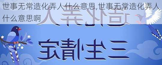 世事无常造化弄人什么意思,世事无常造化弄人什么意思啊