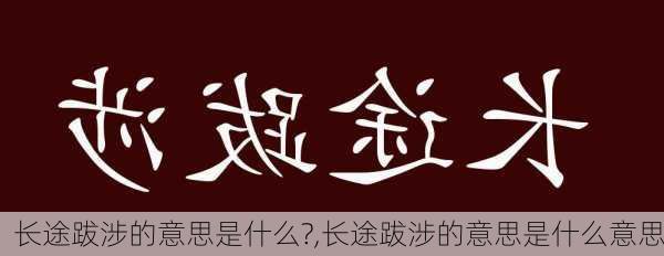 长途跋涉的意思是什么?,长途跋涉的意思是什么意思