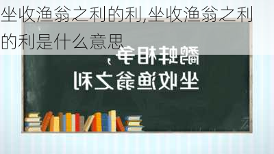 坐收渔翁之利的利,坐收渔翁之利的利是什么意思