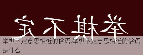 举棋不定意思相近的俗语,举棋不定意思相近的俗语是什么