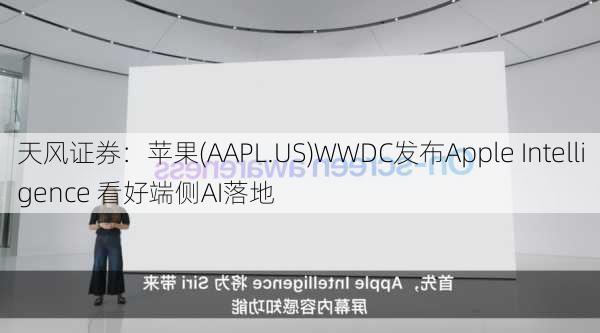 天风证券：苹果(AAPL.US)WWDC发布Apple Intelligence 看好端侧AI落地