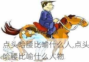 点头哈腰比喻什么人,点头哈腰比喻什么人物