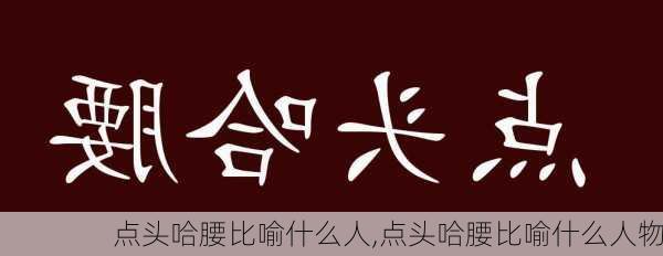 点头哈腰比喻什么人,点头哈腰比喻什么人物