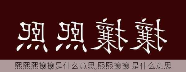 熙熙熙攘攘是什么意思,熙熙攘攘 是什么意思